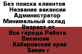 Без поиска клиентов!!! › Название вакансии ­ Администратор › Минимальный оклад ­ 25 000 › Возраст от ­ 18 - Все города Работа » Вакансии   . Хабаровский край,Бикин г.